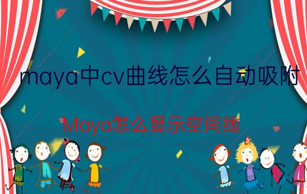 maya中cv曲线怎么自动吸附 Maya怎么显示空间线？